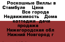 Роскошные Виллы в Стамбуле  › Цена ­ 29 500 000 - Все города Недвижимость » Дома, коттеджи, дачи продажа   . Нижегородская обл.,Нижний Новгород г.